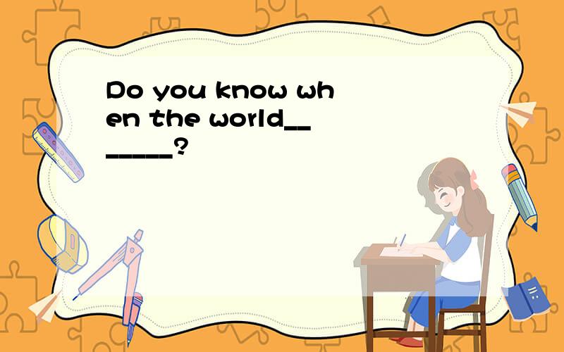 Do you know when the world_______?