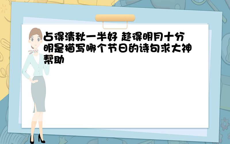 占得清秋一半好 趁得明月十分明是描写哪个节日的诗句求大神帮助