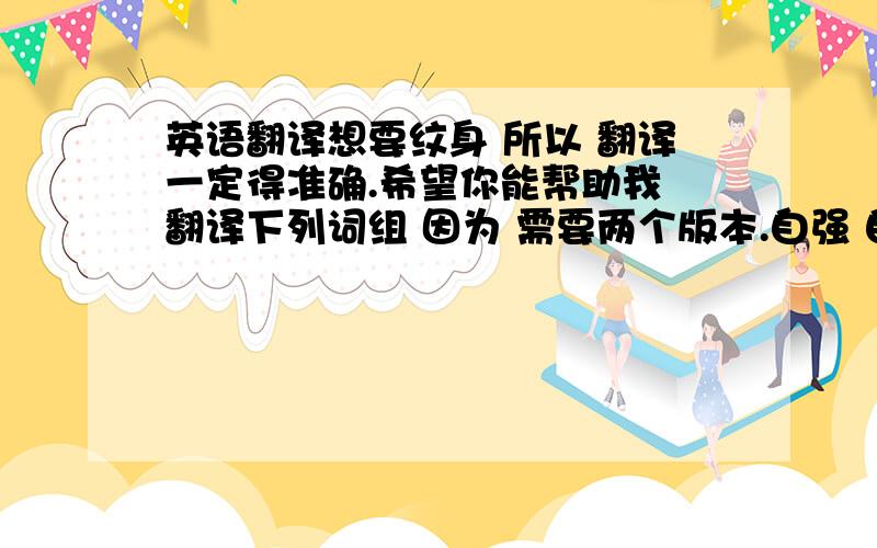 英语翻译想要纹身 所以 翻译一定得准确.希望你能帮助我 翻译下列词组 因为 需要两个版本.自强 自爱 敢问.