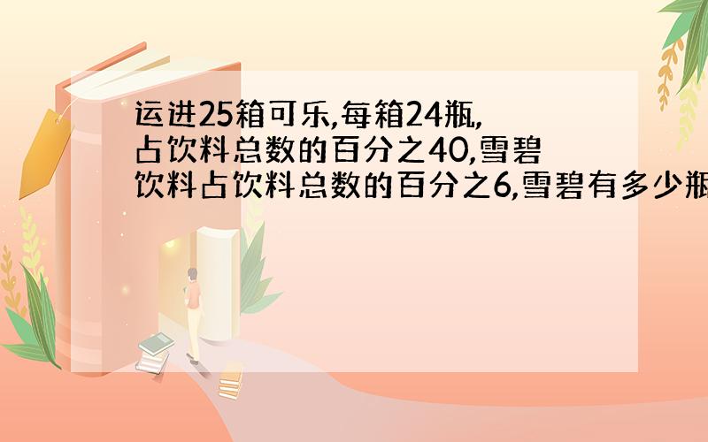 运进25箱可乐,每箱24瓶,占饮料总数的百分之40,雪碧饮料占饮料总数的百分之6,雪碧有多少瓶