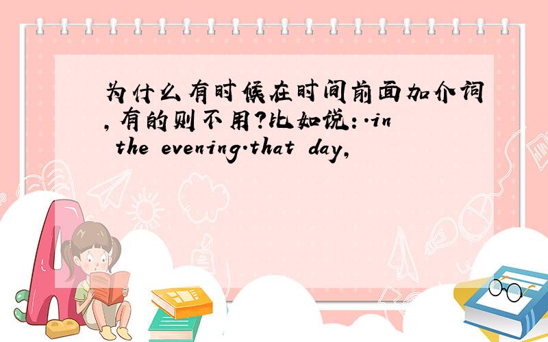 为什么有时候在时间前面加介词,有的则不用?比如说：.in the evening.that day,