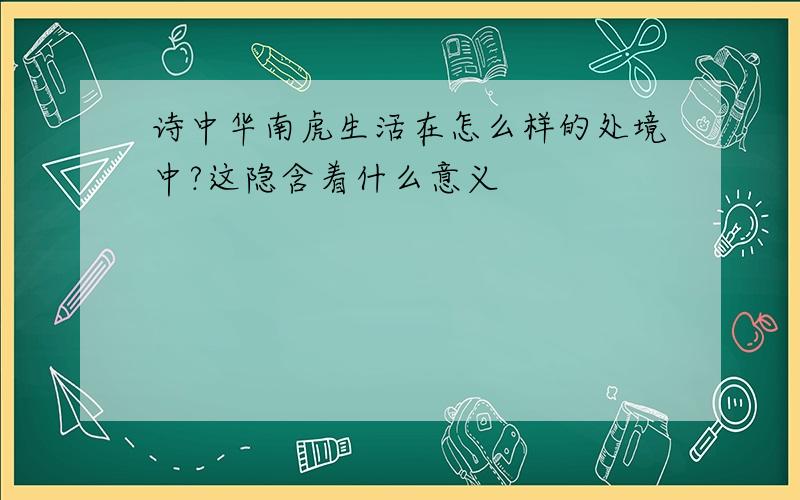 诗中华南虎生活在怎么样的处境中?这隐含着什么意义