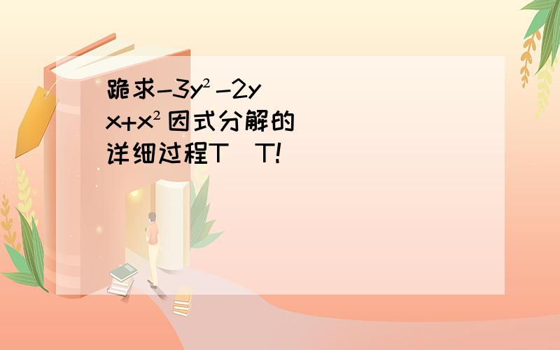 跪求-3y²-2yx+x²因式分解的详细过程T^T!