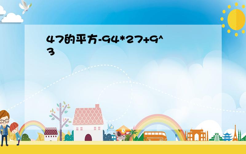 47的平方-94*27+9^3