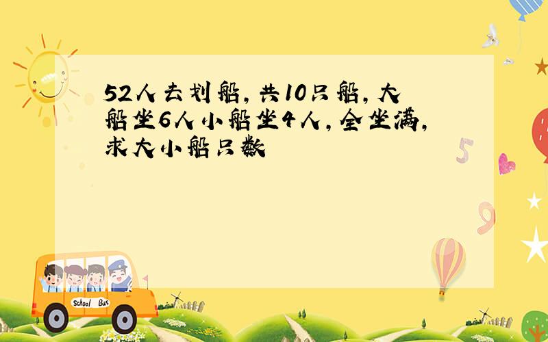 52人去划船,共10只船,大船坐6人小船坐4人,全坐满,求大小船只数