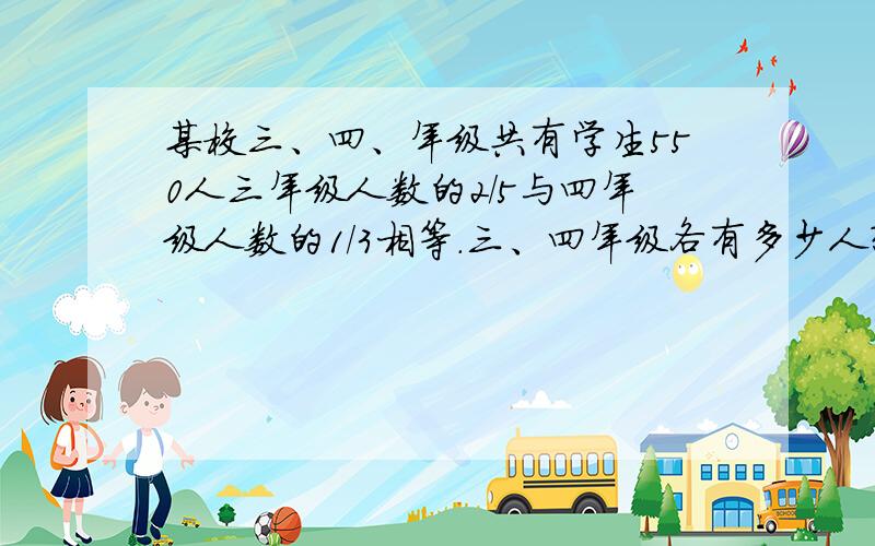 某校三、四、年级共有学生550人三年级人数的2/5与四年级人数的1/3相等.三、四年级各有多少人?