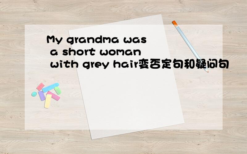 My grandma was a short woman with grey hair变否定句和疑问句