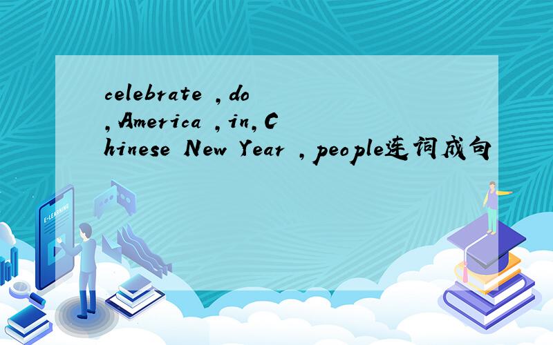 celebrate ,do ,America ,in,Chinese New Year ,people连词成句