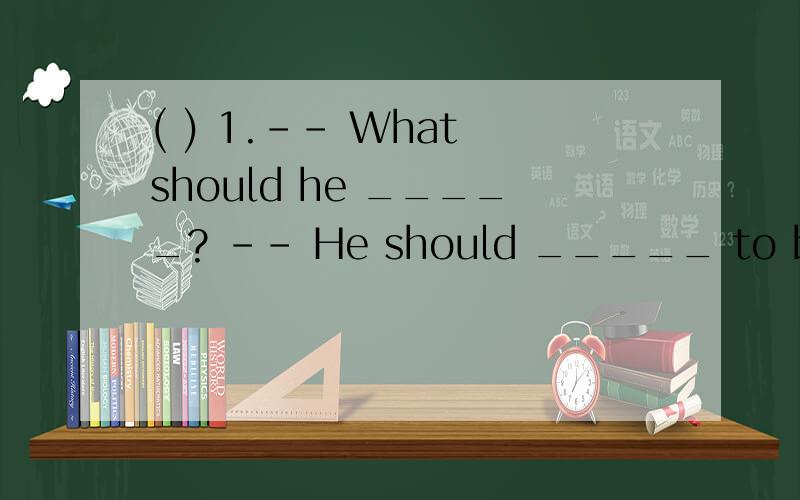 ( ) 1.-- What should he _____? -- He should _____ to bed ear