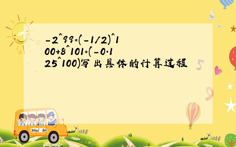 -2^99*(-1/2)^100+8^101*(-0.125^100)写出具体的计算过程