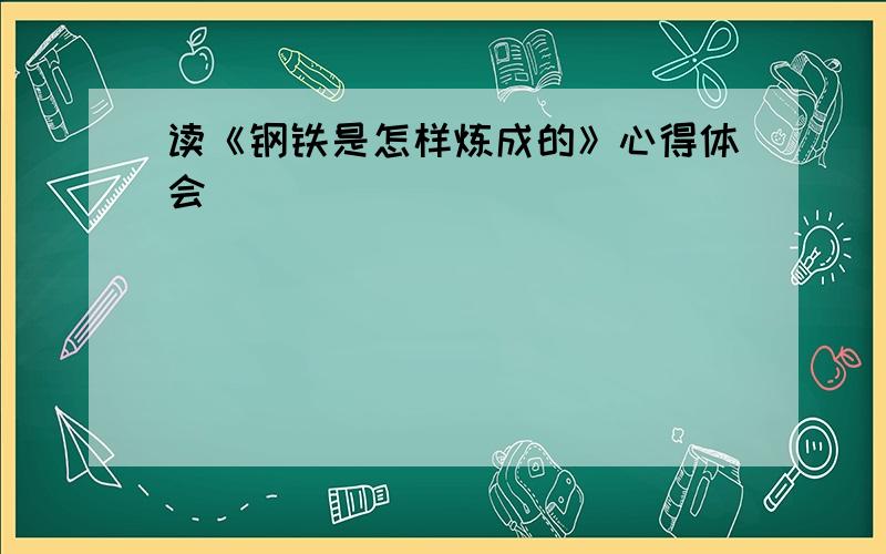 读《钢铁是怎样炼成的》心得体会