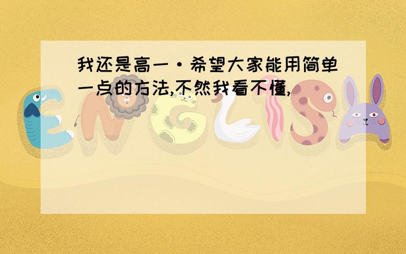 我还是高一·希望大家能用简单一点的方法,不然我看不懂,