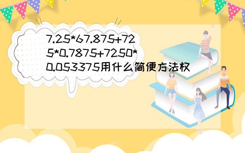 7.25*67.875+725*0.7875+7250*0.053375用什么简便方法权