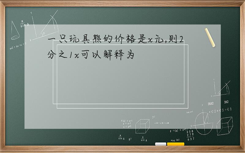 一只玩具熊的价格是x元,则2分之1x可以解释为