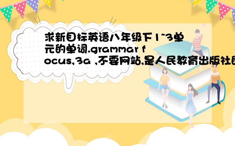 求新目标英语八年级下1~3单元的单词.grammar focus,3a ,不要网站,是人民教育出版社的