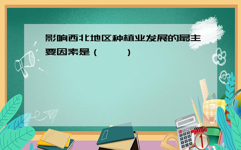 影响西北地区种植业发展的最主要因素是（　　）