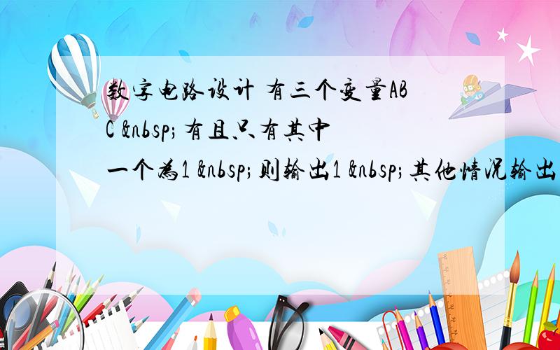 数字电路设计 有三个变量ABC  有且只有其中一个为1  则输出1  其他情况输出都为0