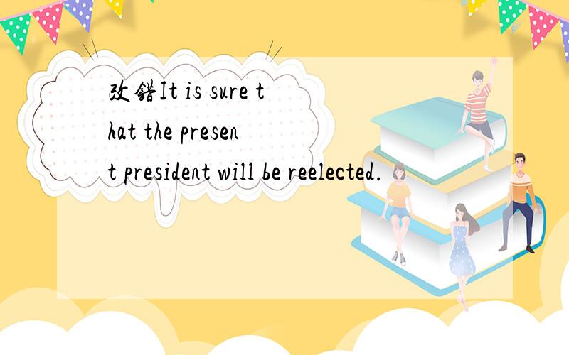 改错It is sure that the present president will be reelected.