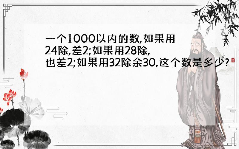 一个1000以内的数,如果用24除,差2;如果用28除,也差2;如果用32除余30,这个数是多少?