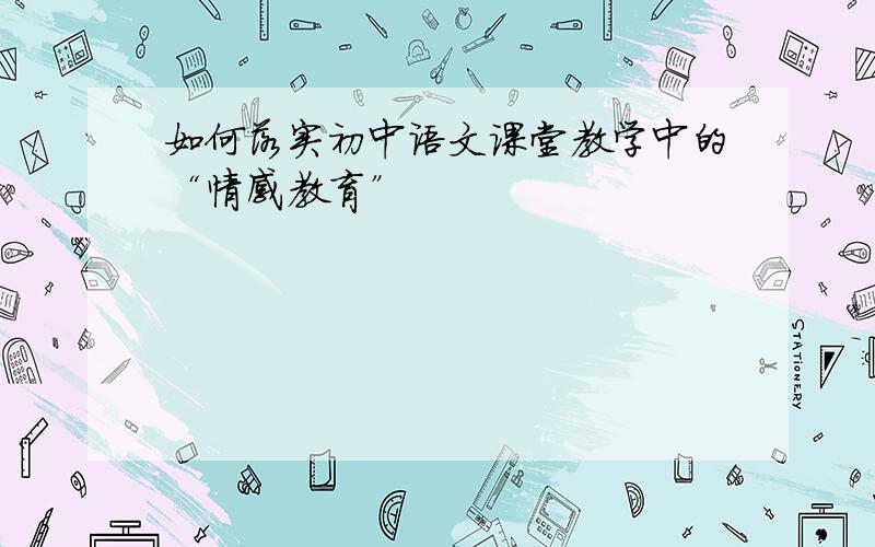 如何落实初中语文课堂教学中的“情感教育”