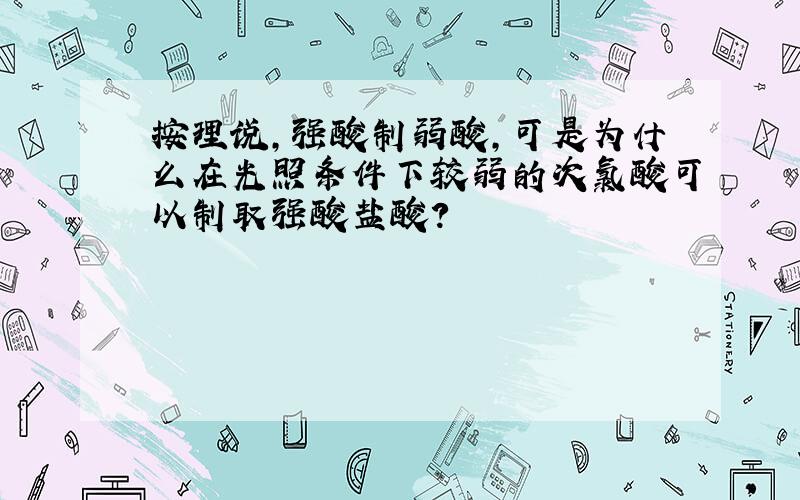 按理说,强酸制弱酸,可是为什么在光照条件下较弱的次氯酸可以制取强酸盐酸?