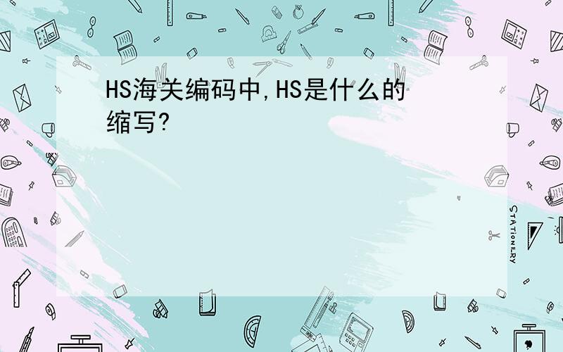 HS海关编码中,HS是什么的缩写?