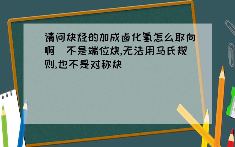 请问炔烃的加成卤化氢怎么取向啊（不是端位炔,无法用马氏规则,也不是对称炔）