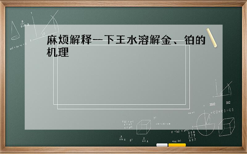 麻烦解释一下王水溶解金、铂的机理