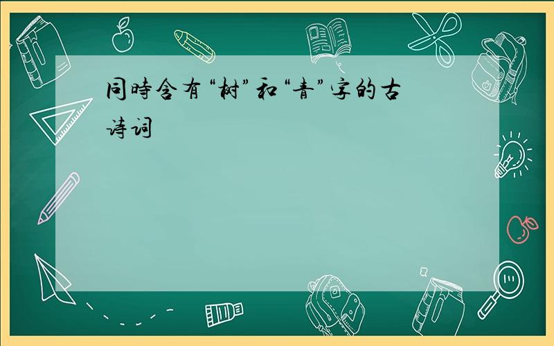 同时含有“树”和“青”字的古诗词