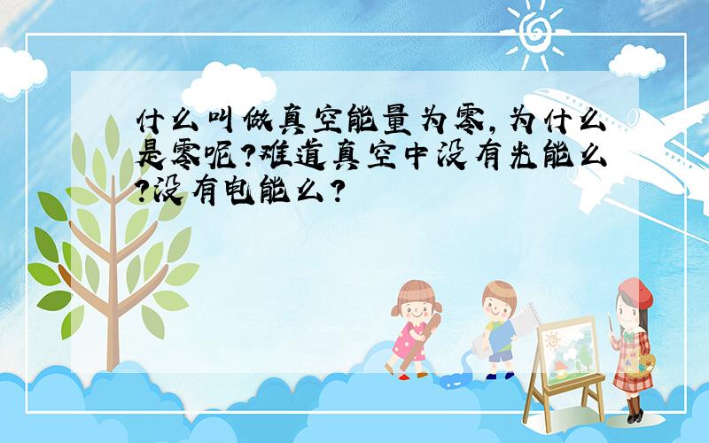 什么叫做真空能量为零,为什么是零呢?难道真空中没有光能么?没有电能么?