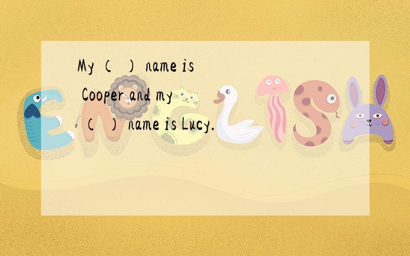 My （ ） name is Cooper and my （ ） name is Lucy.