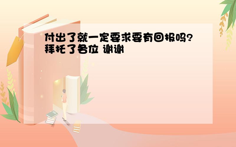 付出了就一定要求要有回报吗?拜托了各位 谢谢