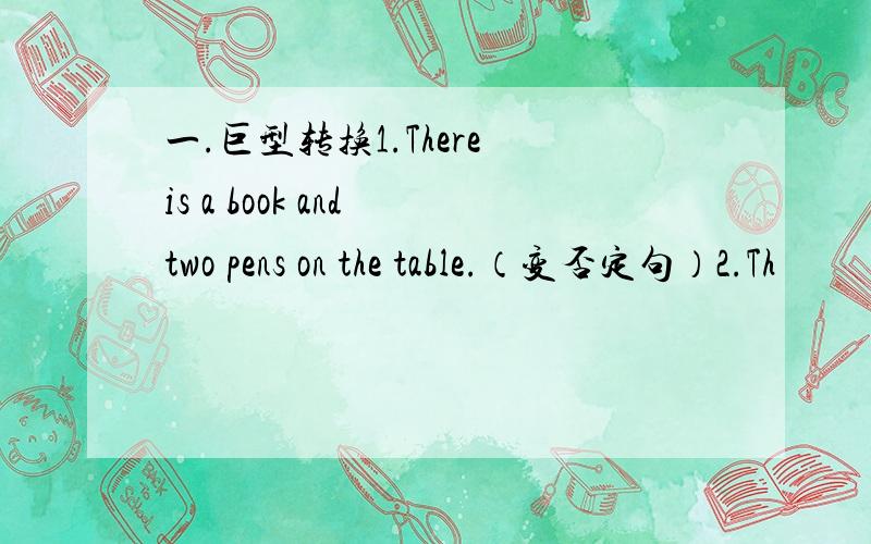 一.巨型转换1.There is a book and two pens on the table.（变否定句）2.Th