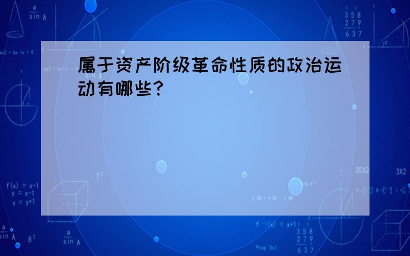 属于资产阶级革命性质的政治运动有哪些?