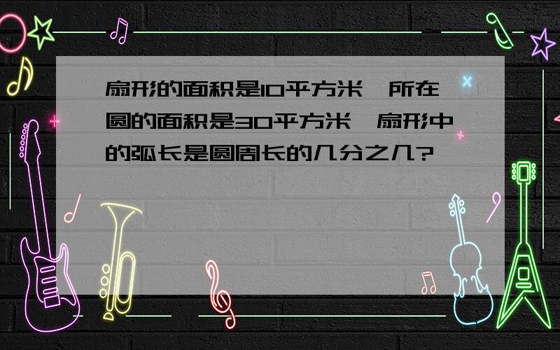 扇形的面积是10平方米,所在圆的面积是30平方米,扇形中的弧长是圆周长的几分之几?