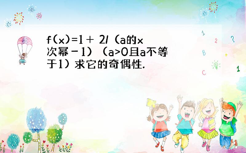 f(x)=1＋ 2/（a的x次幂－1） (a>0且a不等于1) 求它的奇偶性.