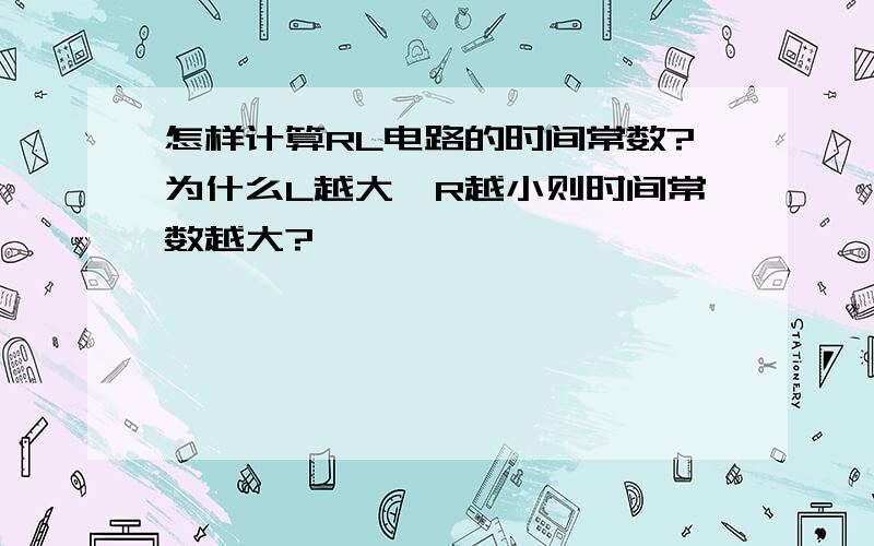 怎样计算RL电路的时间常数?为什么L越大、R越小则时间常数越大?