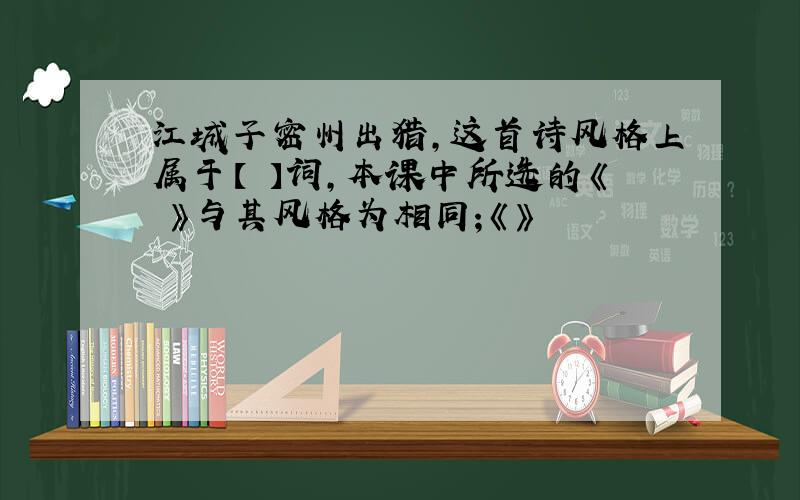 江城子密州出猎,这首诗风格上属于【 】词,本课中所选的《 》与其风格为相同;《》