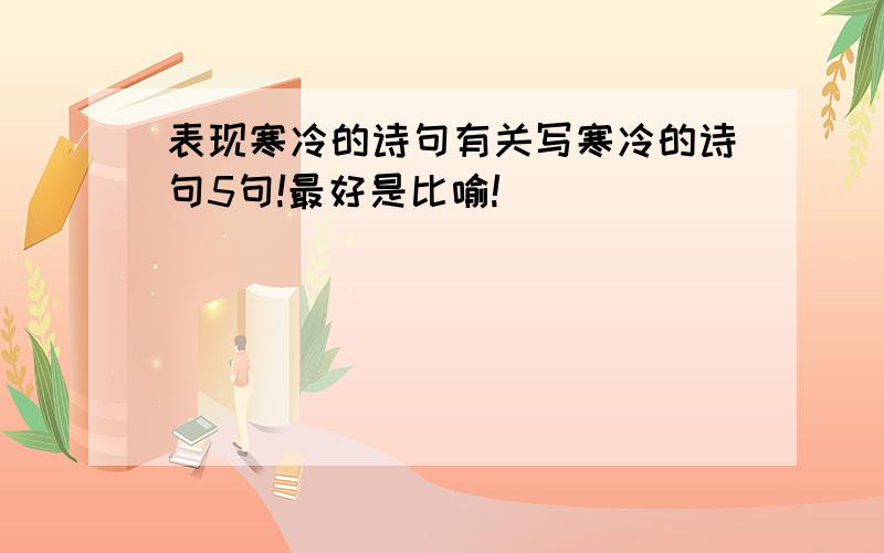 表现寒冷的诗句有关写寒冷的诗句5句!最好是比喻!