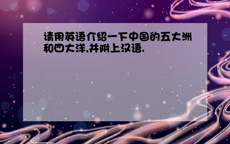 请用英语介绍一下中国的五大洲和四大洋,并附上汉语.