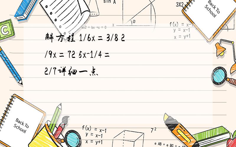 解方程 1/6x=3/8 2/9x=72 5x-1/4=2/7详细一点