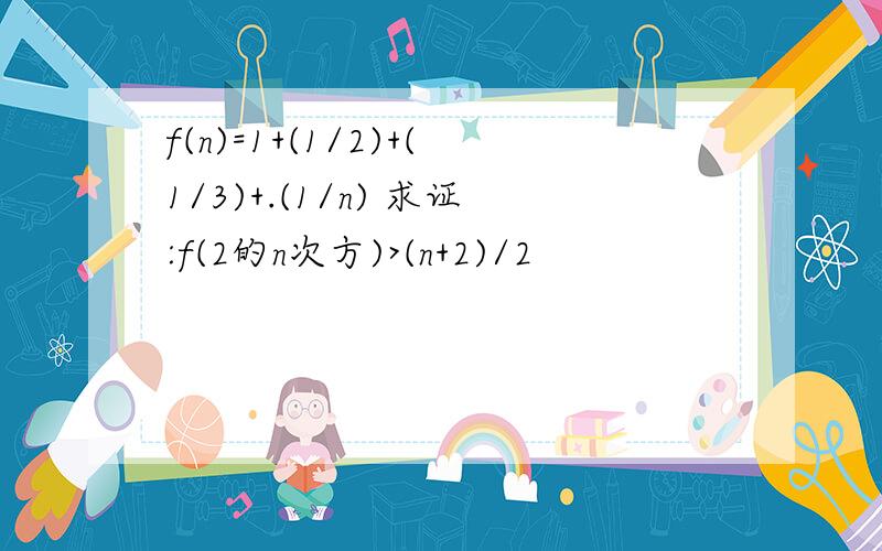 f(n)=1+(1/2)+(1/3)+.(1/n) 求证:f(2的n次方)>(n+2)/2