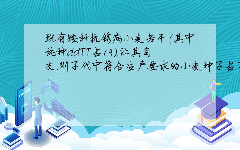 现有矮秆抗锈病小麦若干（其中纯种ddTT占13）.让其自交，则子代中符合生产要求的小麦种子占子代总数的比例是（　　）