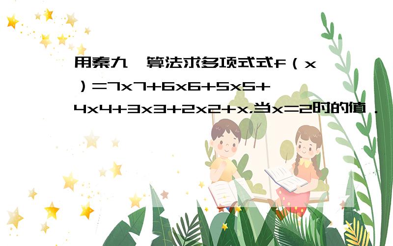 用秦九韶算法求多项式式f（x）=7x7+6x6+5x5+4x4+3x3+2x2+x，当x=2时的值．