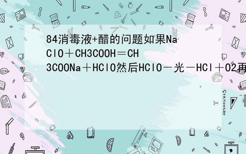 84消毒液+醋的问题如果NaClO＋CH3COOH＝CH3COONa＋HClO然后HClO－光－HCl＋O2再然后HCl