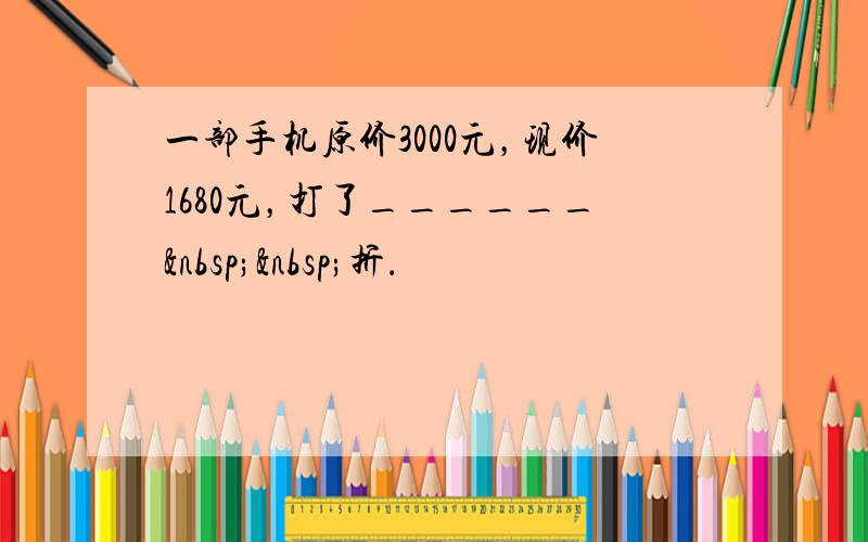 一部手机原价3000元，现价1680元，打了______  折．