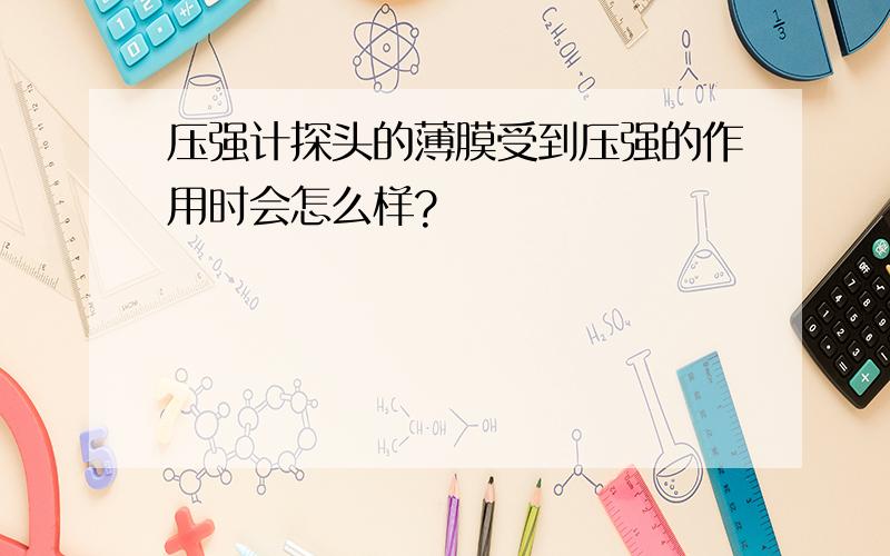 压强计探头的薄膜受到压强的作用时会怎么样?