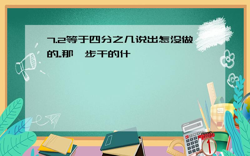 7.2等于四分之几说出怎没做的。那一步干的什麽