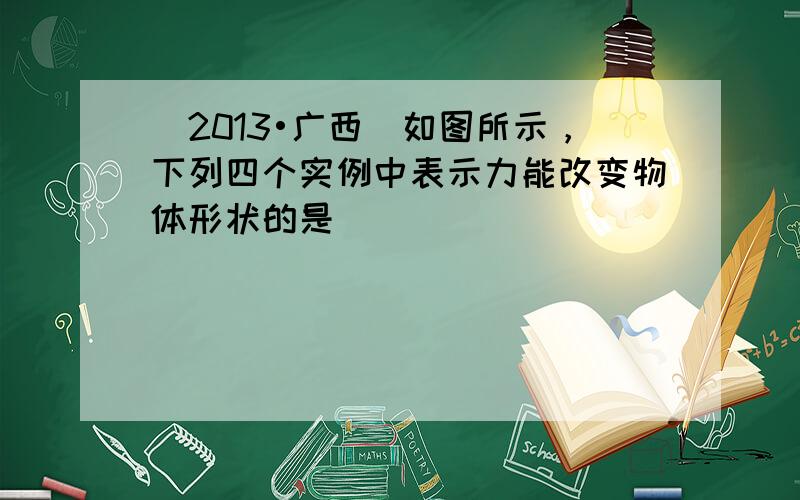 （2013•广西）如图所示，下列四个实例中表示力能改变物体形状的是（　　）