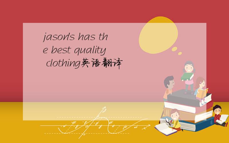 jason's has the best quality clothing英语翻译